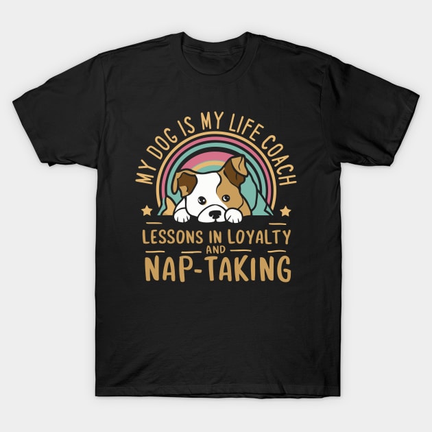 My Dog Is My Life Coach, Lessons in Loyalty and Nap-Taking T-Shirt by Nutmeg